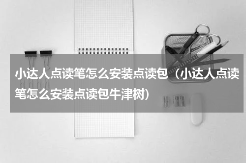 小达人点读笔怎么安装点读包(小达人点读笔怎么安装点读包牛津树)