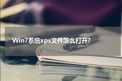Win7系统xps文件怎么打开?