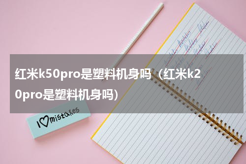 红米k50pro是塑料机身吗（红米k20pro是塑料机身吗）