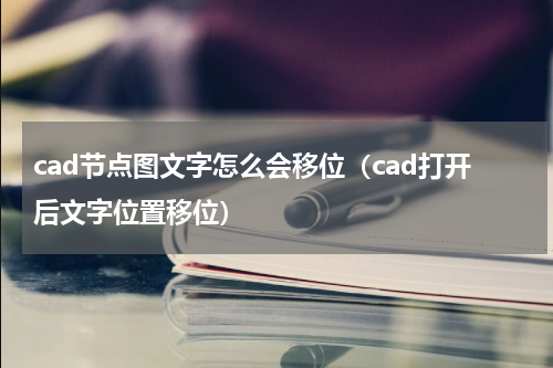cad节点图文字怎么会移位（cad打开后文字位置移位）