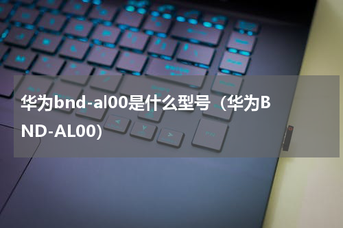 华为bnd-al00是什么型号(华为BND-AL00)