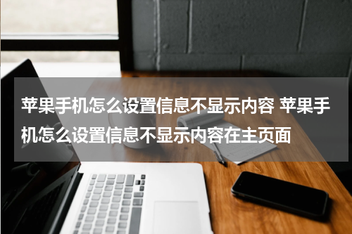 苹果手机怎么设置信息不显示内容 苹果手机怎么设置信息不显示内容在主页面