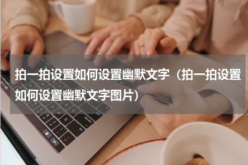 拍一拍设置如何设置幽默文字（拍一拍设置如何设置幽默文字图片）