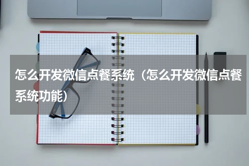 怎么开发微信点餐系统(怎么开发微信点餐系统功能)