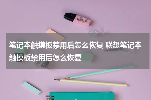 笔记本触摸板禁用后怎么恢复 联想笔记本触摸板禁用后怎么恢复