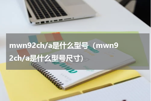 mwn92ch/a是什么型号（mwn92ch/a是什么型号尺寸）
