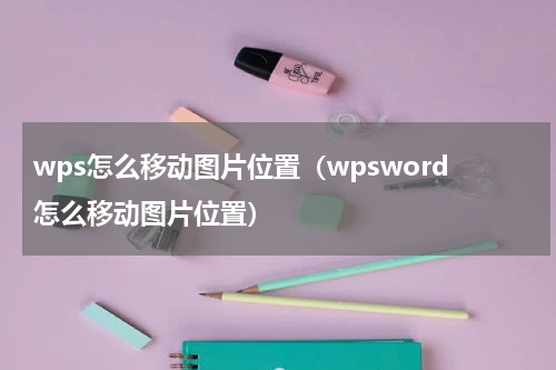 wps怎么移动图片位置（wpsword怎么移动图片位置）