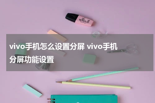 vivo手机怎么设置分屏 vivo手机分屏功能设置