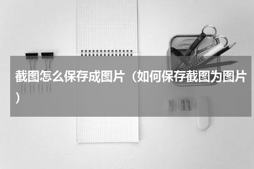 截图怎么保存成图片（如何保存截图为图片）