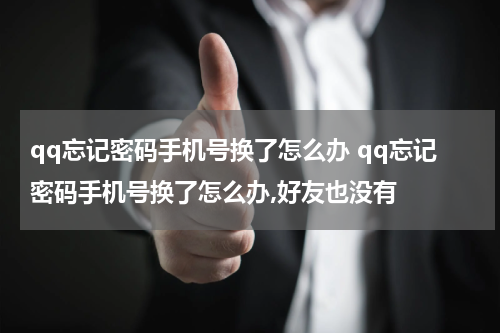 qq忘记密码手机号换了怎么办 qq忘记密码手机号换了怎么办,好友也没有