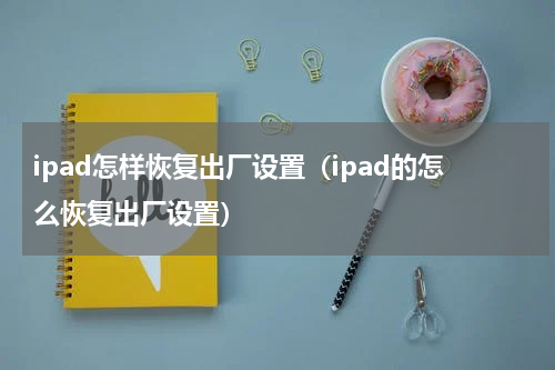 ipad怎样恢复出厂设置（ipad的怎么恢复出厂设置）