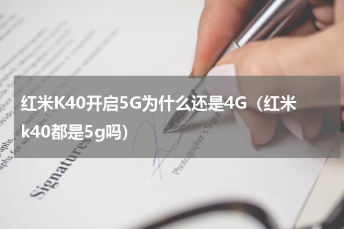 红米K40开启5G为什么还是4G(红米k40都是5g吗)