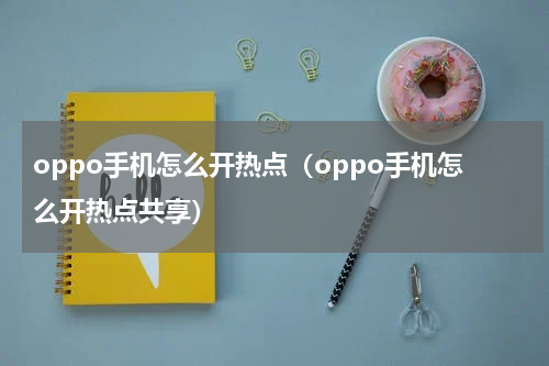 oppo手机怎么开热点（oppo手机怎么开热点共享）