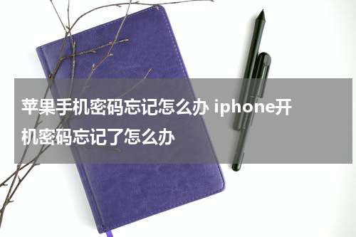 苹果手机密码忘记怎么办 iphone开机密码忘记了怎么办