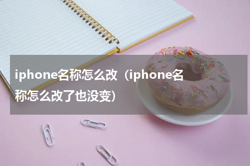 iphone名称怎么改(iphone名称怎么改了也没变)