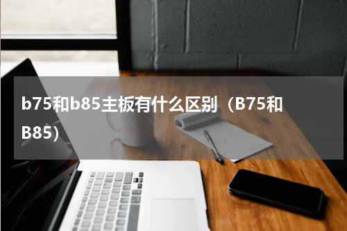 b75和b85主板有什么区别（B75和B85）