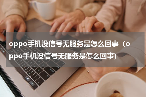 oppo手机没信号无服务是怎么回事（oppo手机没信号无服务是怎么回事）