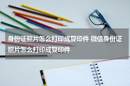 身份证照片怎么打印成复印件 微信身份证照片怎么打印成复印件
