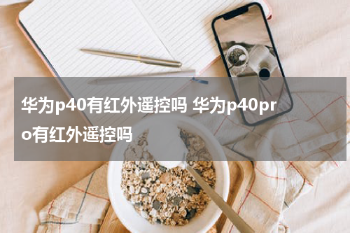 华为p40有红外遥控吗 华为p40pro有红外遥控吗