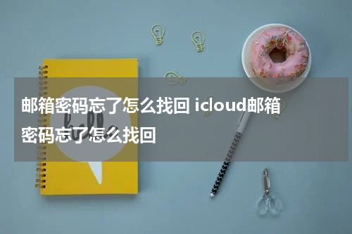 邮箱密码忘了怎么找回 icloud邮箱密码忘了怎么找回