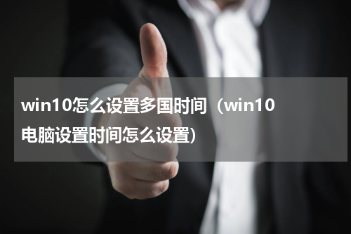 win10怎么设置多国时间（win10电脑设置时间怎么设置）