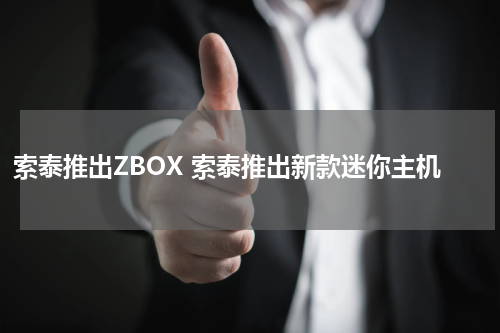 索泰推出ZBOX 索泰推出新款迷你主机
