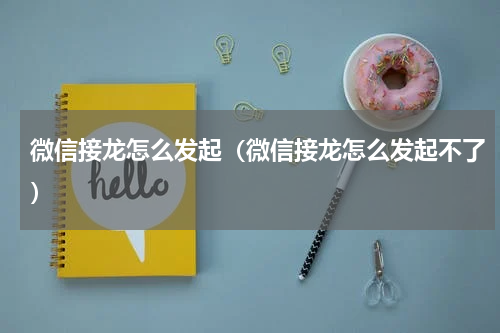 微信接龙怎么发起（微信接龙怎么发起不了）
