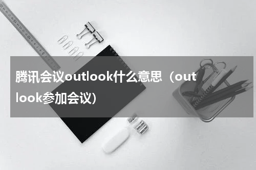 腾讯会议outlook什么意思（outlook参加会议）