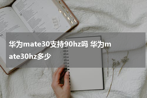 华为mate30支持90hz吗 华为mate30hz多少