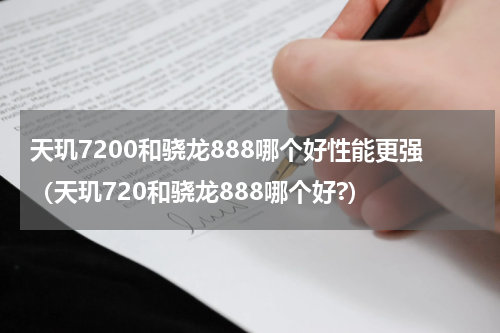 天玑7200和骁龙888哪个好性能更强（天玑720和骁龙888哪个好?）
