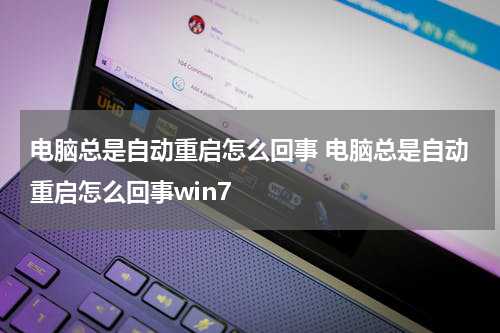 电脑总是自动重启怎么回事 电脑总是自动重启怎么回事win7