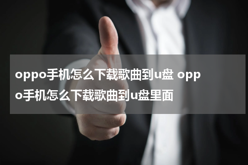 oppo手机怎么下载歌曲到u盘 oppo手机怎么下载歌曲到u盘里面