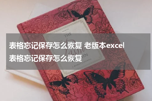 表格忘记保存怎么恢复 老版本excel表格忘记保存怎么恢复