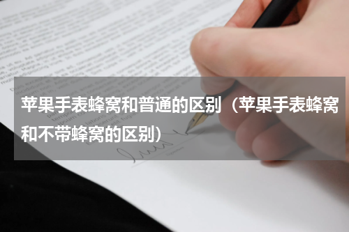 苹果手表蜂窝和普通的区别（苹果手表蜂窝和不带蜂窝的区别）