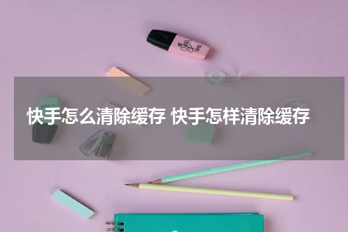 快手怎么清除缓存 快手怎样清除缓存