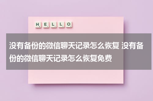 没有备份的微信聊天记录怎么恢复 没有备份的微信聊天记录怎么恢复免费