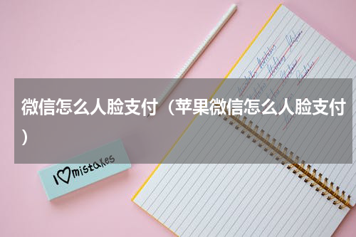 微信怎么人脸支付（苹果微信怎么人脸支付）