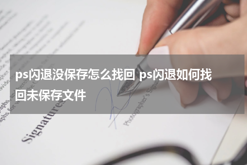 ps闪退没保存怎么找回 ps闪退如何找回未保存文件