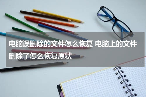 电脑误删除的文件怎么恢复 电脑上的文件删除了怎么恢复原状