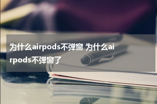 为什么airpods不弹窗 为什么airpods不弹窗了