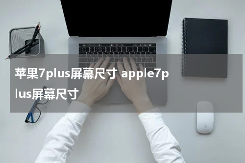 苹果7plus屏幕尺寸 apple7plus屏幕尺寸