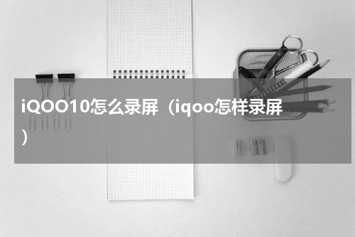 iQOO10怎么录屏(iqoo怎样录屏)