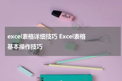 excel表格详细技巧 Excel表格基本操作技巧