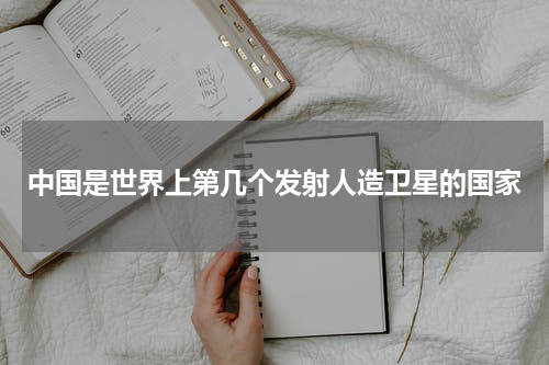 中国是世界上第几个发射人造卫星的国家