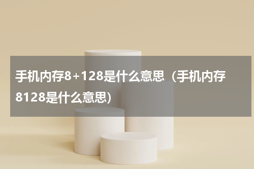 手机内存8+128是什么意思（手机内存8128是什么意思）