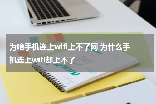为啥手机连上wifi上不了网 为什么手机连上wifi却上不了