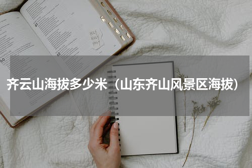 齐云山海拔多少米（山东齐山风景区海拔）