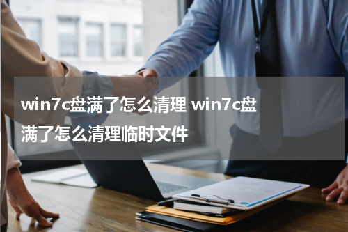 win7c盘满了怎么清理 win7c盘满了怎么清理临时文件