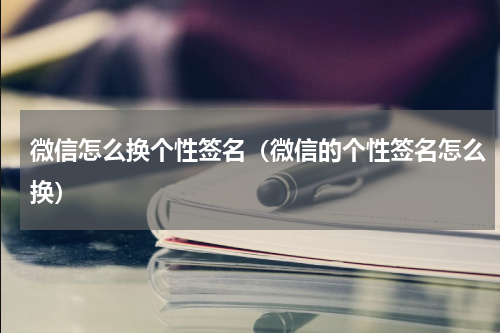 微信怎么换个性签名（微信的个性签名怎么换）