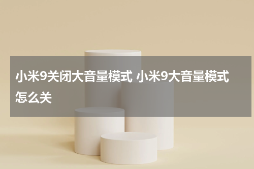 小米9关闭大音量模式 小米9大音量模式怎么关